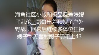 海角社区小叔和极品反差婊嫂子乱伦__哥哥出差和嫂子户外野战，回来后继续多体位狂操嫂子，无套射嫂子阴毛上43