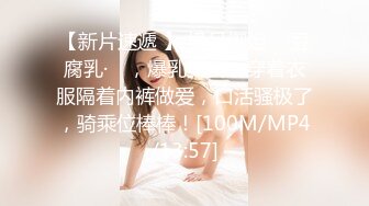 【新片速遞 】 极品御姐 ♈·豆腐乳·♈ ，爆乳美女，穿着衣服隔着内裤做爱，口活骚极了，骑乘位棒棒！[100M/MP4/13:57]