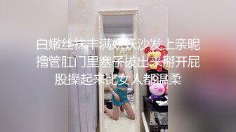 白嫩丝袜丰满妖妖沙发上亲昵撸管肛门里塞子拔出来掰开屁股操起来比女人都温柔