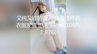 又纯又欲的女人 穿着这样的衣服发骚 想法干一炮[106P/1.87G]