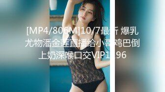 [MP4/806M]10/7最新 爆乳尤物潘金莲直播给小哥鸡巴倒上奶深喉口交VIP1196