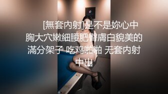 ❤️[無套內射]是不是妳心中胸大穴嫩細腰肥臀膚白貌美的滿分架子 吃鸡啪啪 无套内射中出