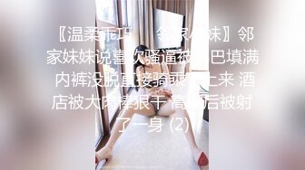 〖温柔乖巧❤️邻家小妹〗邻家妹妹说喜欢骚逼被鸡巴填满 内裤没脱直接骑乘了上来 酒店被大肉棒狠干 高潮后被射了一身 (2)