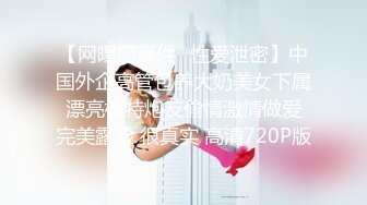 【网曝门事件❤性爱泄密】中国外企高管包养大奶美女下属 漂亮模特炮友偷情激情做爱 完美露脸 很真实 高清720P版