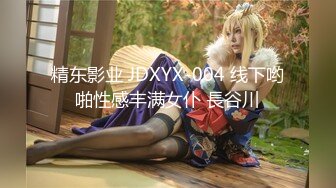 精东影业 JDXYX-004 线下哟啪性感丰满女仆 長谷川