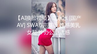 【AI换脸视频】范冰冰 [国产AV] SWAG完整版 性感美乳女秘书 办公室诱惑