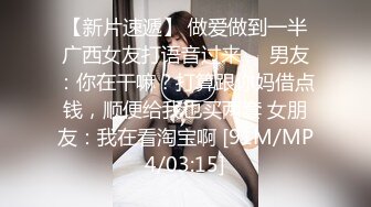 【新片速遞】 做爱做到一半广西女友打语音过来❤️男友：你在干嘛？打算跟你妈借点钱，顺便给我也买两套 女朋友：我在看淘宝啊 [91M/MP4/03:15]