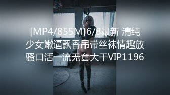 [MP4/855M]6/8最新 清纯少女嫩逼飘香吊带丝袜情趣放骚口活一流无套大干VIP1196