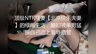 顶级NTR骚妻【北京快乐夫妻】的绿帽生活，媳妇被单男猛操自己边上羞辱撸管