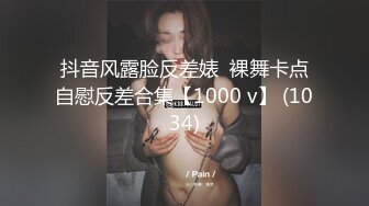 抖音风露脸反差婊  裸舞卡点自慰反差合集【1000 v】 (1034)