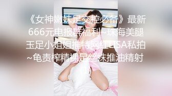 《女神嫩妹足交控必备》最新666元电报群福利~珠海美腿玉足小姐姐推特网红LISA私拍~龟责榨精裸足丝袜推油精射 (1)