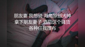 朋友妻 我想骑 海角原创大神拿下朋友妻子 酒后这个骚货各种任我摆布