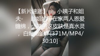 【新片速遞】 ❤️小姨子和姐夫-❤️趁姐姐不在家两人恩爱缠绵，小姨子这皮肤是真水灵， 白嫩嫩的！[371M/MP4/30:10]