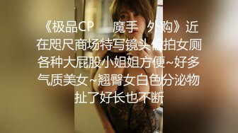 《极品CP❤️魔手✿外购》近在咫尺商场特写镜头偸拍女厕各种大屁股小姐姐方便~好多气质美女~翘臀女白色分泌物扯了好长也不断