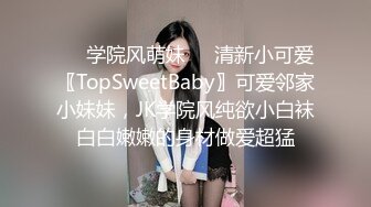 ❤️学院风萌妹❤️清新小可爱〖TopSweetBaby〗可爱邻家小妹妹，JK学院风纯欲小白袜白白嫩嫩的身材做爱超猛