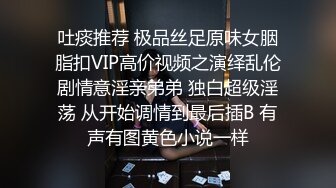 吐痰推荐 极品丝足原味女胭脂扣VIP高价视频之演绎乱伦剧情意淫亲弟弟 独白超级淫荡 从开始调情到最后插B 有声有图黄色小说一样