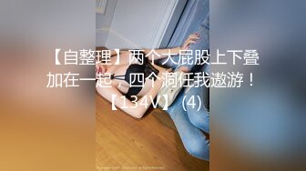 【自整理】两个大屁股上下叠加在一起，四个洞任我遨游！【134V】 (4)