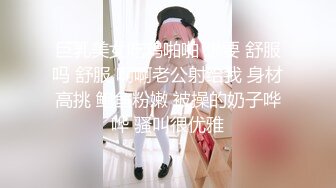 巨乳美女吃鸡啪啪 想要 舒服吗 舒服 啊啊老公射给我 身材高挑 鲍鱼粉嫩 被操的奶子哗哗 骚叫很优雅