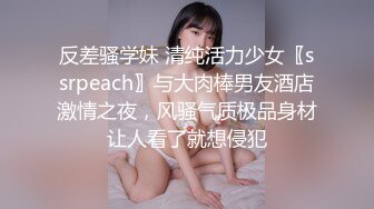 反差骚学妹 清纯活力少女〖ssrpeach〗与大肉棒男友酒店激情之夜，风骚气质极品身材让人看了就想侵犯