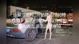 性爱泄密秘?外站新人『托特拉姆』首次约炮大一母狗接机直奔酒店 豪乳淫荡爆操