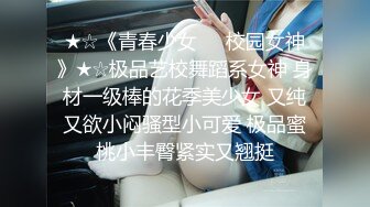 ★☆《青春少女❤️校园女神》★☆极品艺校舞蹈系女神 身材一级棒的花季美少女 又纯又欲小闷骚型小可爱 极品蜜桃小丰臀紧实又翘挺