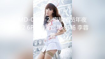 MD-0230-2-家族团员年夜饭2 6P换妻淫过年-苏畅 李蓉蓉