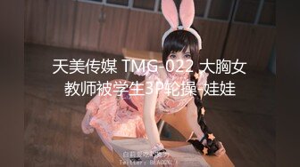 天美传媒 TMG-022 大胸女教师被学生3P轮操-娃娃