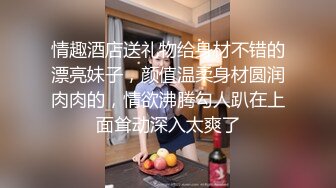 情趣酒店送礼物给身材不错的漂亮妹子，颜值温柔身材圆润肉肉的，情欲沸腾勾人趴在上面耸动深入太爽了