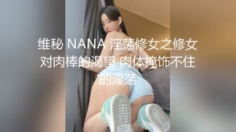 维秘 NANA 淫荡修女之修女对肉棒的渴望 肉体掩饰不住的淫荡