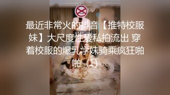 最近非常火的抖音【推特校服妹】大尺度性爱私拍流出 穿着校服的爆乳学妹骑乘疯狂啪啪  (1)