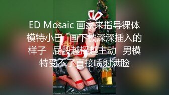 ED Mosaic 画家来指导裸体模特小巴⭐画下被深深插入的样子⭐屁股越摇越主动⭐男模特受不了直接喷射满脸