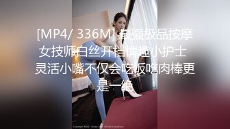 [MP4/ 336M] 最强极品按摩女技师白丝开档情趣小护士 灵活小嘴不仅会吃饭吃肉棒更是一绝