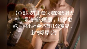 【鱼哥探花】最火爆的嫖娼大神，最清晰的画质，19岁嫩妹，刚出社会还有几分羞涩，激情爆操 (2)