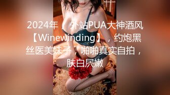 2024年， 外站PUA大神酒风【Winewinding】，约炮黑丝医美妹子，啪啪真实自拍，肤白屄嫩