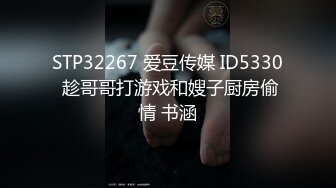 STP32267 爱豆传媒 ID5330 趁哥哥打游戏和嫂子厨房偷情 书涵