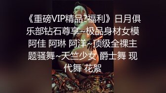 《重磅VIP精品?福利》日月俱乐部钻石尊享~极品身材女模阿佳 阿琳 阿洋~顶级全祼主题骚舞~天竺少女 爵士舞 现代舞 花絮