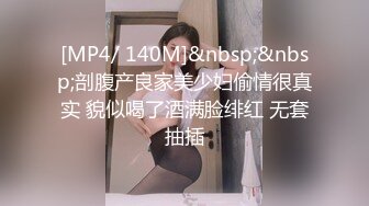 [MP4/ 140M]&nbsp;&nbsp;剖腹产良家美少妇偷情很真实 貌似喝了酒满脸绯红 无套抽插