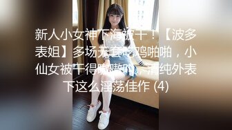 新人小女神下海被干！【波多表姐】多场无套吃鸡啪啪，小仙女被干得嗷嗷叫，清纯外表下这么淫荡佳作 (4)