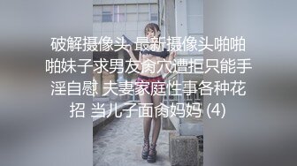 破解摄像头 最新摄像头啪啪啪妹子求男友肏穴遭拒只能手淫自慰 夫妻家庭性事各种花招 当儿子面肏妈妈 (4)