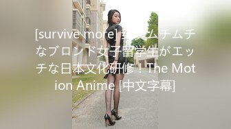 [survive more] 纯真ムチムチなブロンド女子留学生がエッチな日本文化研修！The Motion Anime [中文字幕]