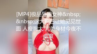 [MP4]极品外围女神&nbsp;&nbsp;这大鸡巴让她见见世面 人瘦胸大 完美身材今夜不虚度