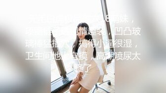 无毛白虎极品美穴18萌妹，项圈链子透视情趣装，凹凸玻璃棒猛插穴，搞得小逼很湿，卫生间地上自摸，高潮喷尿太骚了