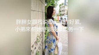 胖胖女跟我说最近工作好累, 小弟來帮她舒服按摩服务一下