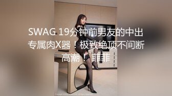 SWAG 19分钟前男友的中出专属肉X器！极致绝顶不间断高潮！ 菲菲