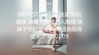 [MP4]STP24116 良家00后嫩妹 扶着大屁股后入爆操 被妹子夸好厉害 冲刺猛操搞得受不了 VIP2209