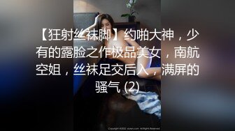 【狂射丝袜脚】约啪大神，少有的露脸之作极品美女，南航空姐，丝袜足交后入，满屏的骚气 (2)