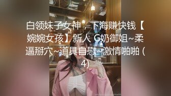 白领妹子女神，下海赚快钱【婉婉女孩】新人 G奶御姐~柔逼掰穴~道具自慰~激情啪啪 (4)