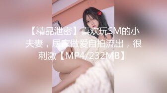 【精品泄密】喜欢玩SM的小夫妻，居家做爱自拍流出，很刺激【MP4/232MB】