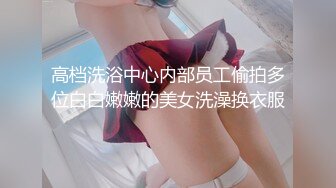 高档洗浴中心内部员工偷拍多位白白嫩嫩的美女洗澡换衣服