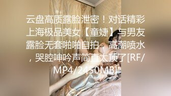 云盘高质露脸泄密！对话精彩上海极品美女【童婕】与男友露脸无套啪啪自拍，高潮喷水，哭腔呻吟声简直太顶了[RF/MP4/2450MB]